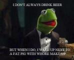 I Dont Always Drink Beer Kermit