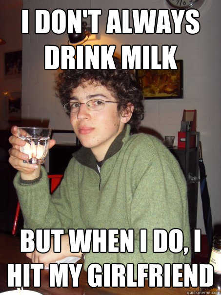 I Dont Always Drink Milk But When I Do